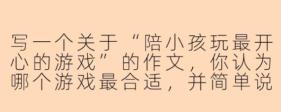 写一个关于“陪小孩玩最开心的游戏”的作文，你认为哪个游戏最合适，并简单说明理由？