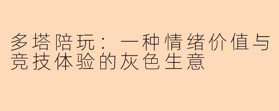 多塔陪玩：一种情绪价值与竞技体验的灰色生意