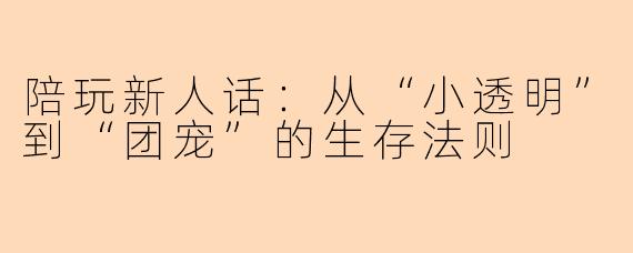 陪玩新人话：从“小透明”到“团宠”的生存法则