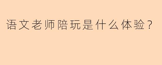 语文老师陪玩是什么体验？