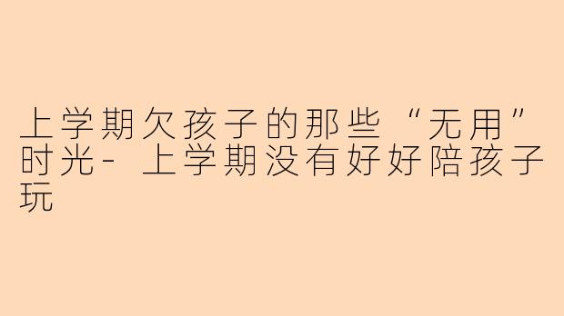 上学期欠孩子的那些“无用”时光