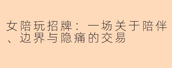 女陪玩招牌：一场关于陪伴、边界与隐痛的交易