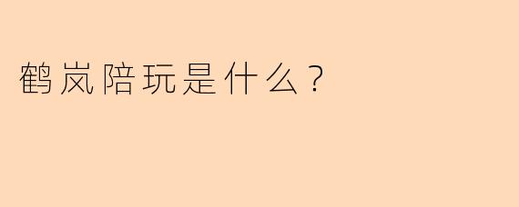 鹤岚陪玩是什么？