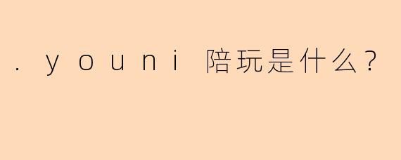 .youni陪玩是什么？