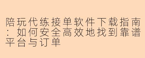 陪玩代练接单软件下载指南：如何安全高效地找到靠谱平台与订单