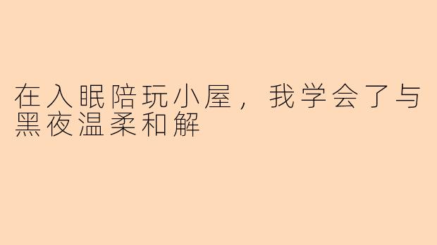 在入眠陪玩小屋，我学会了与黑夜温柔和解