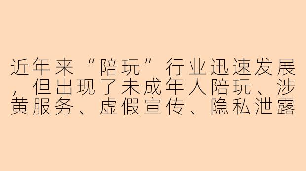 近年来“陪玩”行业迅速发展，但出现了未成年人陪玩、涉黄服务、虚假宣传、隐私泄露等乱象，请问这些乱象背后主要的原因是什么？该如何有效治理？