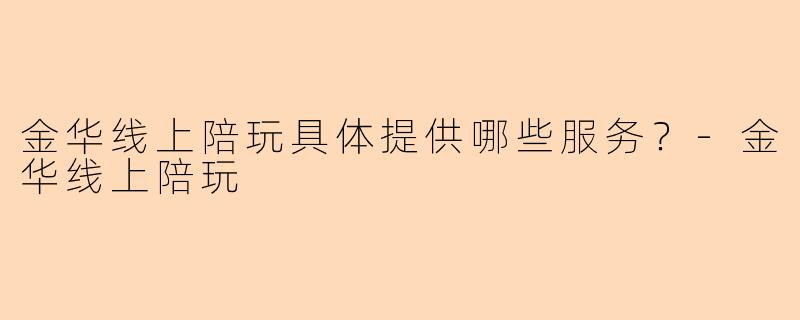 金华线上陪玩具体提供哪些服务？