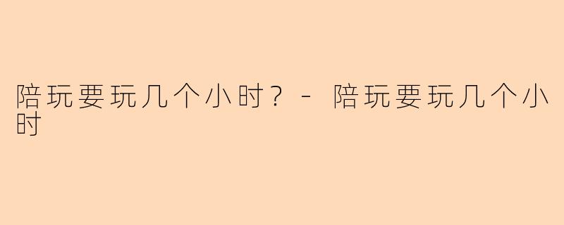 陪玩要玩几个小时？