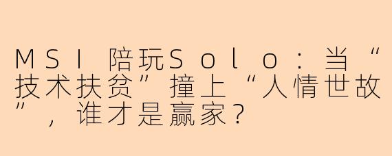 MSI陪玩Solo：当“技术扶贫”撞上“人情世故”，谁才是赢家？