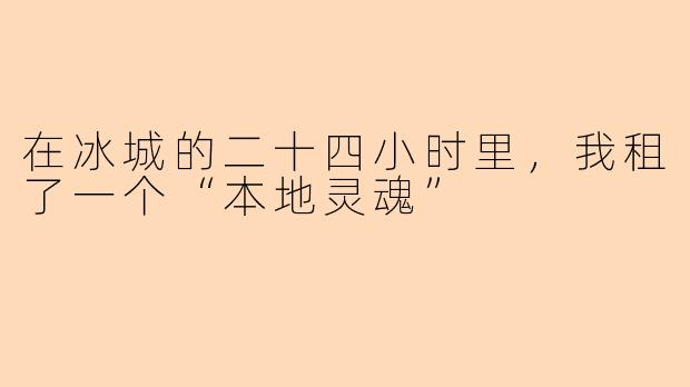 在冰城的二十四小时里,我租了一个“本地灵魂”