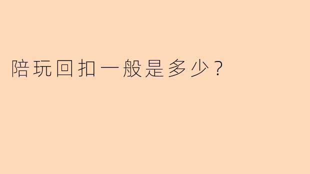 陪玩回扣一般是多少？