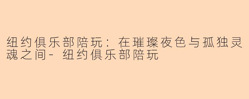 纽约俱乐部陪玩:在璀璨夜色与孤独灵魂之间-纽约俱乐部陪玩
