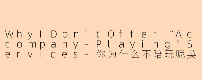 WhyIDon'tOffer“Accompany-Playing”Services-你为什么不陪玩呢英语