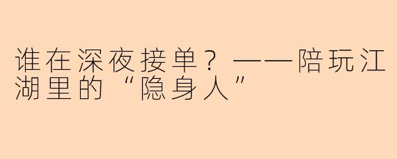 谁在深夜接单？——陪玩江湖里的“隐身人”