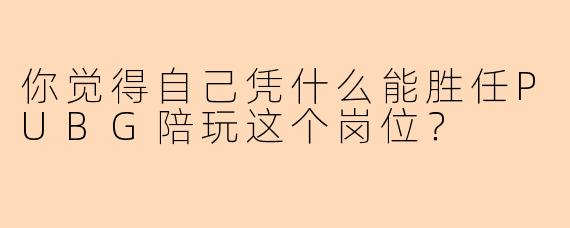 你觉得自己凭什么能胜任PUBG陪玩这个岗位?