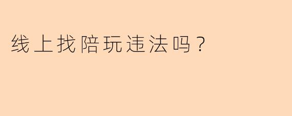 线上找陪玩违法吗?