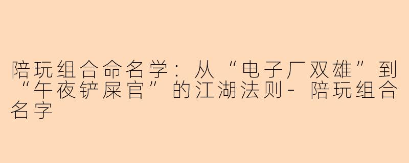 陪玩组合命名学:从“电子厂双雄”到“午夜铲屎官”的江湖法则-陪玩组合名字