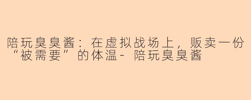 陪玩臭臭酱：在虚拟战场上，贩卖一份“被需要”的体温