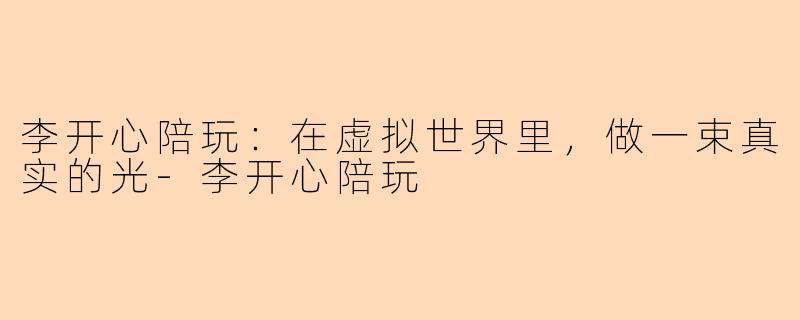 李开心陪玩:在虚拟世界里,做一束真实的光-李开心陪玩