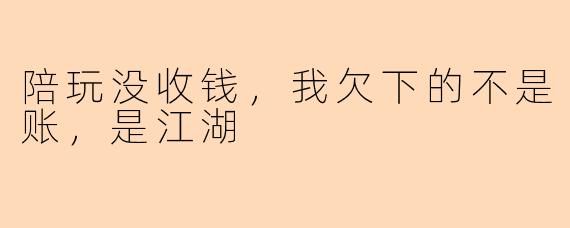 陪玩没收钱,我欠下的不是账,是江湖