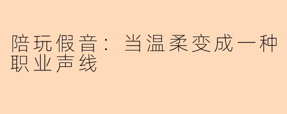 陪玩假音:当温柔变成一种职业声线