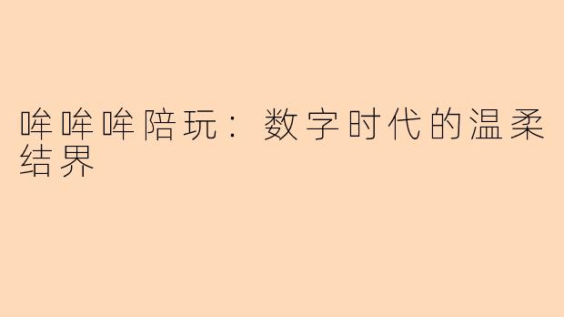 哞哞哞陪玩:数字时代的温柔结界