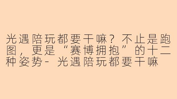光遇陪玩都要干嘛?不止是跑图,更是“赛博拥抱”的十二种姿势-光遇陪玩都要干嘛