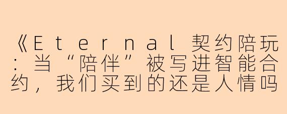 《Eternal契约陪玩:当“陪伴”被写进智能合约,我们买到的还是人情吗?》