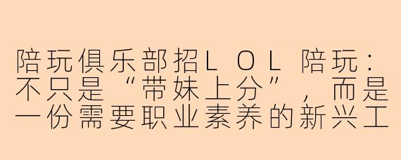 陪玩俱乐部招LOL陪玩:不只是“带妹上分”,而是一份需要职业素养的新兴工作