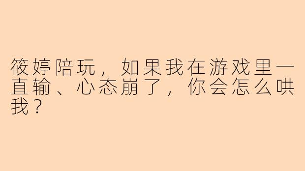 筱婷陪玩，如果我在游戏里一直输、心态崩了，你会怎么哄我？
