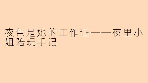 夜色是她的工作证——夜里小姐陪玩手记