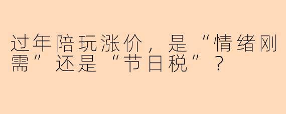 过年陪玩涨价,是“情绪刚需”还是“节日税”?