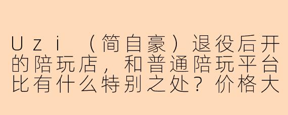 Uzi(简自豪)退役后开的陪玩店,和普通陪玩平台比有什么特别之处?价格大概什么水平?