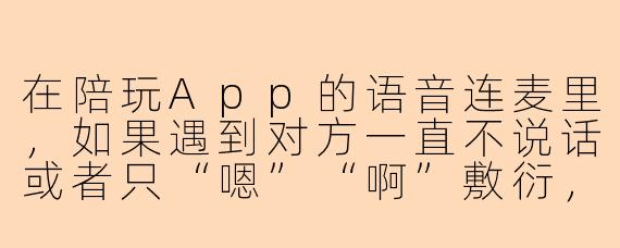在陪玩App的语音连麦里，如果遇到对方一直不说话或者只“嗯”“啊”敷衍，该怎么不尴尬地打破僵局？