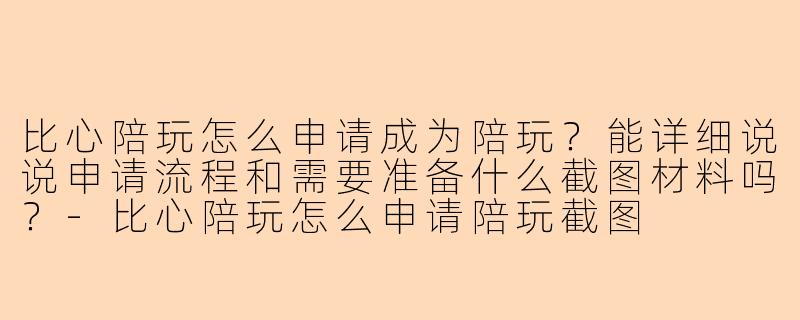比心陪玩怎么申请成为陪玩？能详细说说申请流程和需要准备什么截图材料吗？