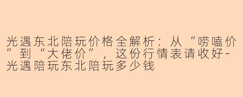 光遇东北陪玩价格全解析:从“唠嗑价”到“大佬价”,这份行情表请收好-光遇陪玩东北陪玩多少钱