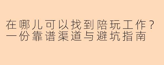 在哪儿可以找到陪玩工作?一份靠谱渠道与避坑指南