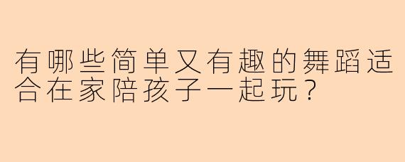 有哪些简单又有趣的舞蹈适合在家陪孩子一起玩?
