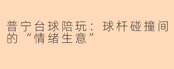 普宁台球陪玩:球杆碰撞间的“情绪生意”