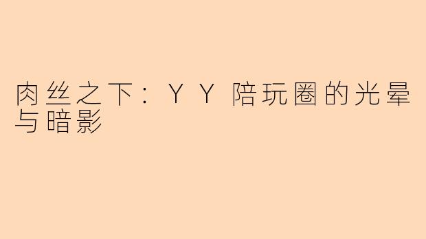 肉丝之下：YY陪玩圈的光晕与暗影