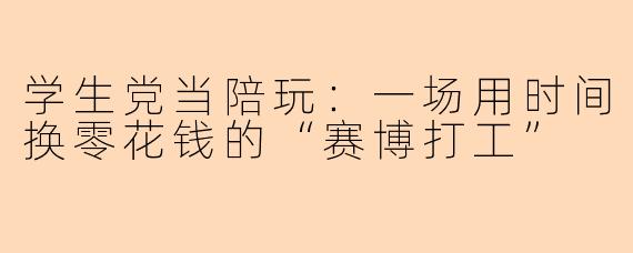 学生党当陪玩:一场用时间换零花钱的“赛博打工”