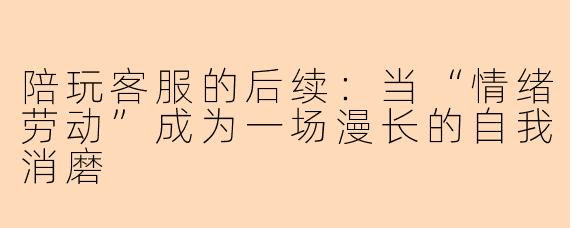 陪玩客服的后续：当“情绪劳动”成为一场漫长的自我消磨