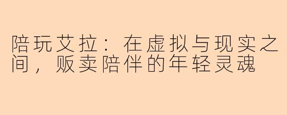 陪玩艾拉:在虚拟与现实之间,贩卖陪伴的年轻灵魂