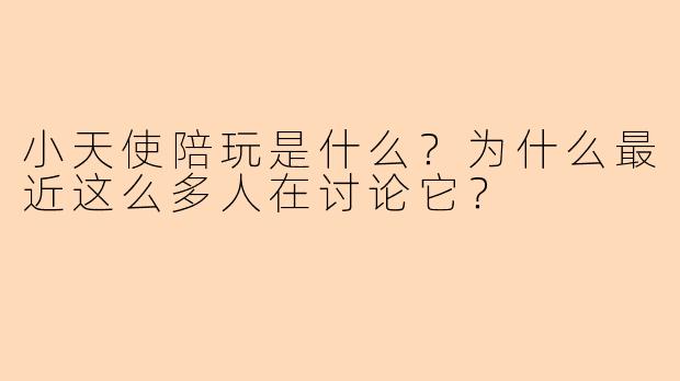 小天使陪玩是什么?为什么最近这么多人在讨论它?