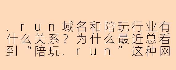 .run域名和陪玩行业有什么关系？为什么最近总看到“陪玩.run”这种网站？
