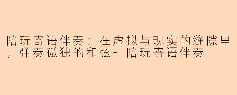 陪玩寄语伴奏：在虚拟与现实的缝隙里，弹奏孤独的和弦