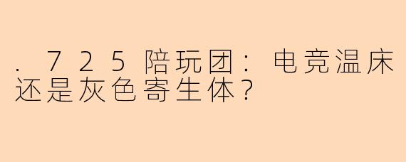 .725陪玩团:电竞温床还是灰色寄生体?