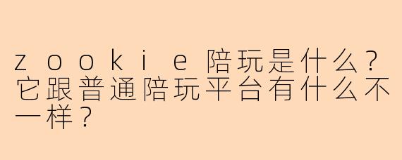 zookie陪玩是什么?它跟普通陪玩平台有什么不一样?