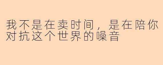 我不是在卖时间,是在陪你对抗这个世界的噪音